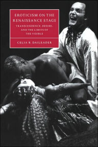 Title: Eroticism on the Renaissance Stage: Transcendence, Desire, and the Limits of the Visible, Author: Celia R. Daileader