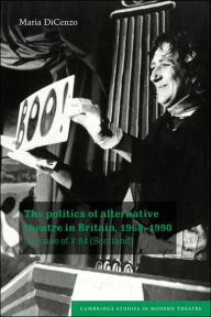 Title: The Politics of Alternative Theatre in Britain, 1968-1990: The Case of 7:84 (Scotland), Author: Maria DiCenzo