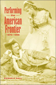 Title: Performing the American Frontier, 1870-1906, Author: Roger A. Hall