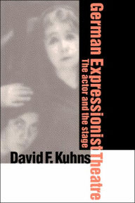 Title: German Expressionist Theatre: The Actor and the Stage, Author: David F. Kuhns
