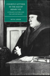 Title: Courtly Letters in the Age of Henry VIII: Literary Culture and the Arts of Deceit, Author: Seth Lerer