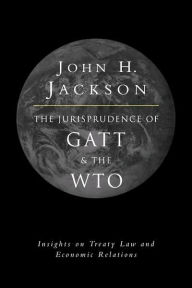 Title: The Jurisprudence of GATT and the WTO: Insights on Treaty Law and Economic Relations, Author: John H. Jackson