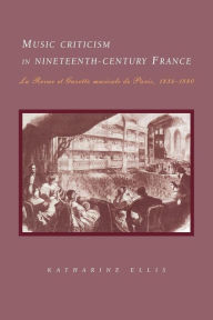 Title: Music Criticism in Nineteenth-Century France: La Revue et gazette musicale de Paris 1834-80, Author: Katharine Ellis