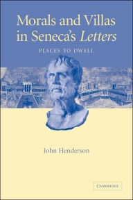 Title: Morals and Villas in Seneca's Letters: Places to Dwell, Author: John Henderson
