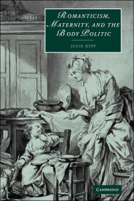 Title: Romanticism, Maternity, and the Body Politic, Author: Julie Kipp