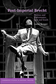 Title: Post-Imperial Brecht: Politics and Performance, East and South, Author: Loren Kruger