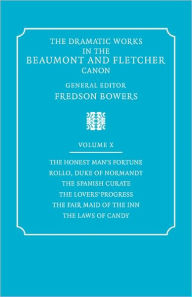 Title: The Dramatic Works in the Beaumont and Fletcher Canon: Volume 10, The Honest Man's Fortune, Rollo, Duke of Normandy, The Spanish Curate, The Lover's Progress, The Fair Maid of the Inn, The Laws of Candy, Author: Francis Beaumont