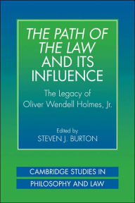 Title: The Path of the Law and its Influence: The Legacy of Oliver Wendell Holmes, Jr, Author: Steven J. Burton