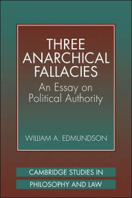 Title: Three Anarchical Fallacies: An Essay on Political Authority, Author: William A. Edmundson