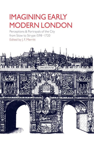 Imagining Early Modern London: Perceptions and Portrayals of the City from Stow to Strype, 1598-1720