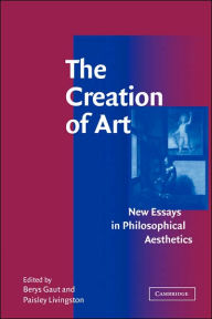 Title: The Creation of Art: New Essays in Philosophical Aesthetics, Author: Berys Gaut