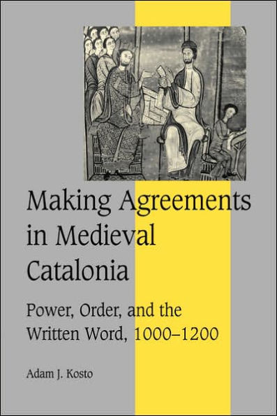 Making Agreements Medieval Catalonia: Power, Order, and the Written Word, 1000-1200