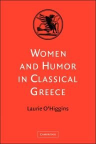 Title: Women and Humor in Classical Greece, Author: Laurie O'Higgins