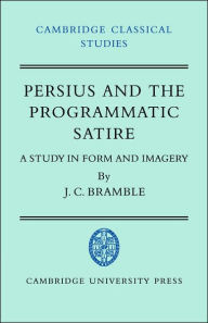 Title: Persius and the Programmatic Satire: A Study in Form and Imagery, Author: J. C. Bramble