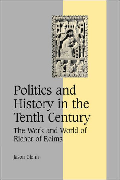 Politics and History in the Tenth Century: The Work and World of Richer of Reims