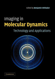 Title: Imaging in Molecular Dynamics: Technology and Applications, Author: Benjamin J. Whitaker