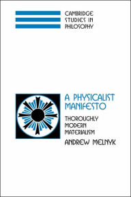 Title: A Physicalist Manifesto: Thoroughly Modern Materialism / Edition 1, Author: Andrew Melnyk