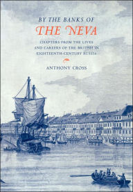 Title: 'By the Banks of the Neva': Chapters from the Lives and Careers of the British in Eighteenth-Century Russia, Author: Anthony Cross