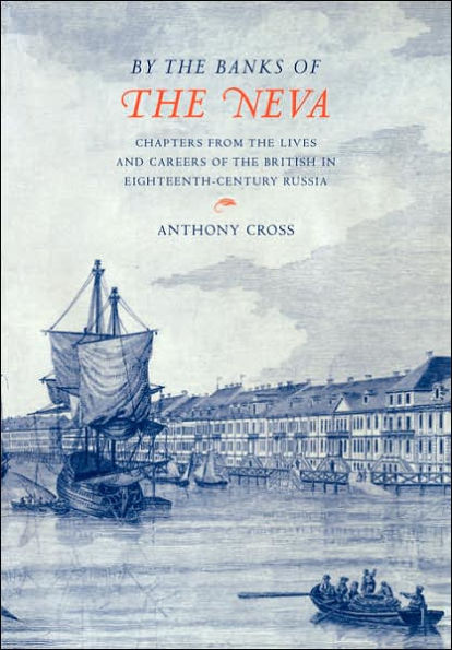 By the Banks of the Neva': Chapters from the Lives and Careers of the British in Eighteenth-Century Russia