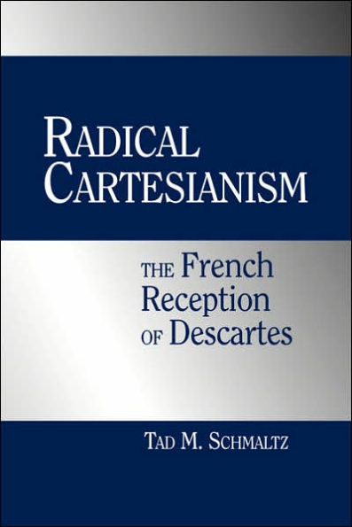 Radical Cartesianism: The French Reception of Descartes