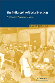 Title: The Philosophy of Social Practices: A Collective Acceptance View, Author: Raimo Tuomela