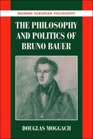 Title: The Philosophy and Politics of Bruno Bauer, Author: Douglas  Moggach