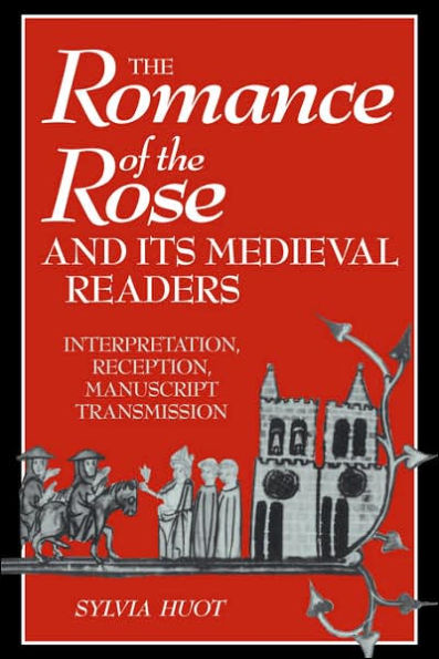 The Romance of the Rose and its Medieval Readers: Interpretation, Reception, Manuscript Transmission