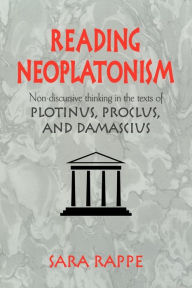 Title: Reading Neoplatonism: Non-discursive Thinking in the Texts of Plotinus, Proclus, and Damascius, Author: Sara Rappe