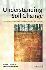 Title: Understanding Soil Change: Soil Sustainability over Millennia, Centuries, and Decades, Author: Daniel D. Richter