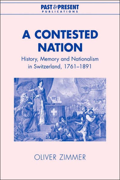 A Contested Nation: History, Memory and Nationalism in Switzerland, 1761-1891