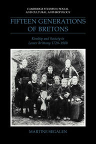 Title: Fifteen Generations of Bretons: Kinship and Society in Lower Brittany, 1720-1980, Author: Martine Segalen