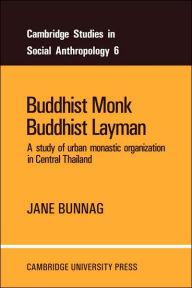 Title: Buddhist Monk, Buddhist Layman: A Study of Urban Monastic Organization in Central Thailand, Author: Jane Bunnag