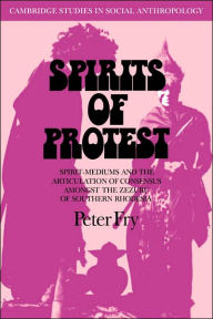 Title: Spirits of Protest: Spirit-Mediums and the Articulation of Consensus among the Zezuru of Southern Rhodesia (Zimbabwe), Author: Peter Fry