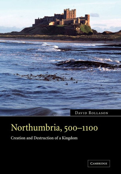 Northumbria, 500-1100: Creation and Destruction of a Kingdom