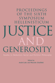 Title: Justice and Generosity: Studies in Hellenistic Social and Political Philosophy - Proceedings of the Sixth Symposium Hellenisticum, Author: Andre Laks