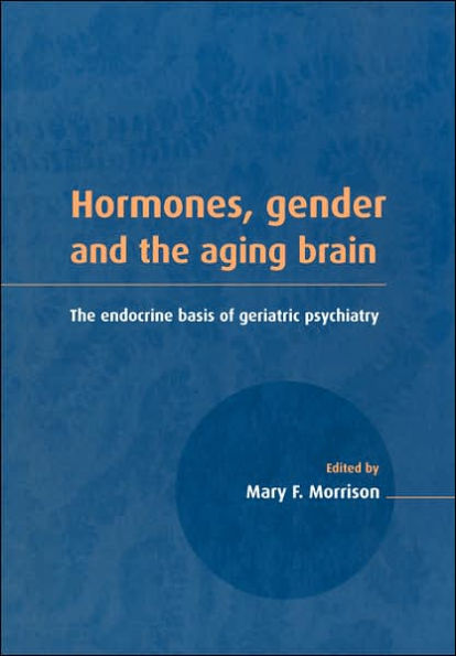 Hormones, Gender and the Aging Brain: The Endocrine Basis of Geriatric Psychiatry