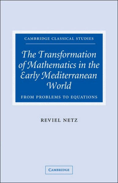 The Transformation of Mathematics in the Early Mediterranean World: From Problems to Equations