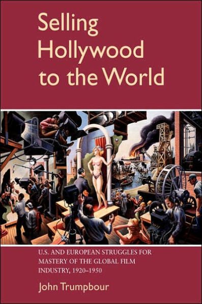 Selling Hollywood to the World: US and European Struggles for Mastery of the Global Film Industry, 1920-1950