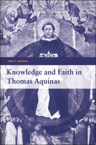 Title: Knowledge and Faith in Thomas Aquinas, Author: John I. Jenkins