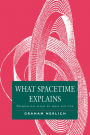 What Spacetime Explains: Metaphysical Essays on Space and Time