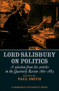 Title: Lord Salisbury on Politics: A selection from his articles in the Quarterly Review, 1860-1883, Author: Paul Smith