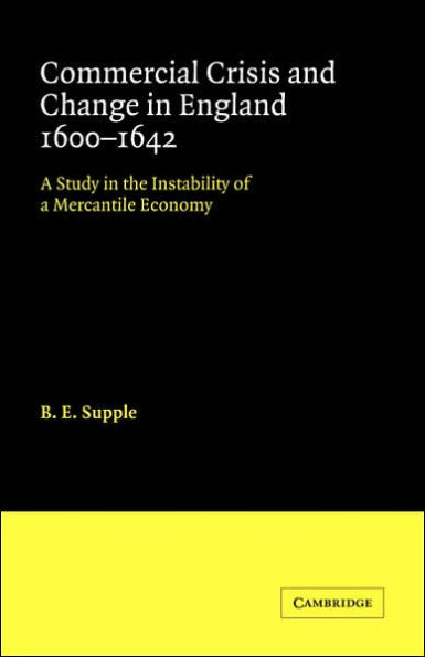 Commercial Crisis and Change in England 1600-1642: A Study in the Instability of a Mercantile Economy