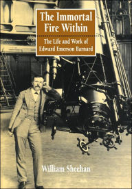 Title: The Immortal Fire Within: The Life and Work of Edward Emerson Barnard, Author: William Sheehan