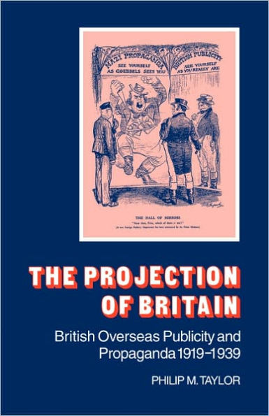 The Projection of Britain: British Overseas Publicity and Propaganda 1919-1939