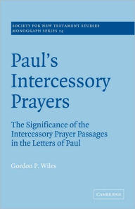 Title: Paul's Intercessory Prayers: The Significance of the Intercessory Prayer Passages in the Letters of St Paul, Author: Gordon P. Wiles