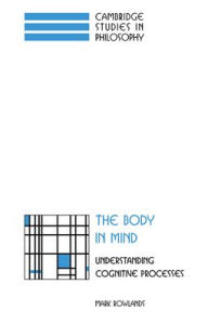 Title: The Body in Mind: Understanding Cognitive Processes, Author: Mark Rowlands