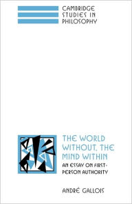 Title: The World Without, the Mind Within: An Essay on First-Person Authority, Author: André Gallois