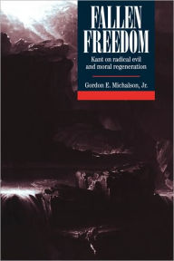 Title: Fallen Freedom: Kant on Radical Evil and Moral Regeneration, Author: Gordon E. Michalson