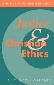 Title: Justice and Christian Ethics, Author: E. Clinton Gardner