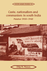 Title: Caste, Nationalism and Communism in South India: Malabar 1900-1948, Author: Dilip M. Menon